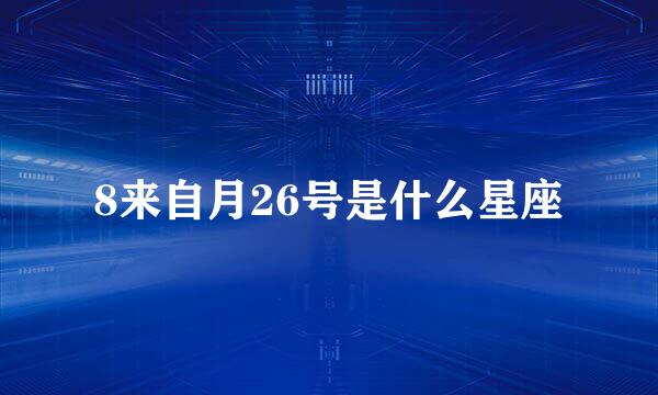 8来自月26号是什么星座