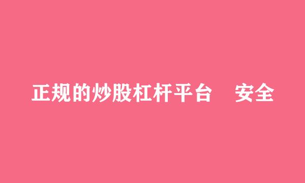 正规的炒股杠杆平台 安全