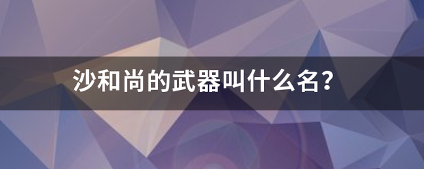 沙和尚的武器叫什么名？