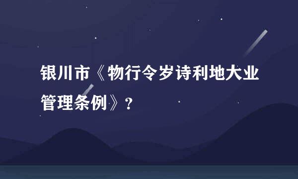 银川市《物行令岁诗利地大业管理条例》？