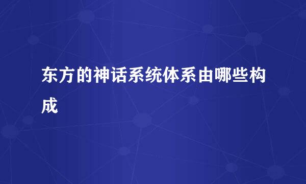 东方的神话系统体系由哪些构成