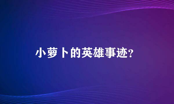 小萝卜的英雄事迹？