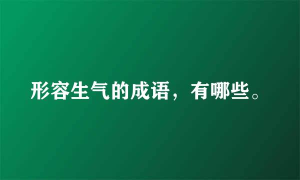 形容生气的成语，有哪些。