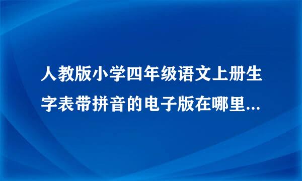 人教版小学四年级语文上册生字表带拼音的电子版在哪里可以下载？