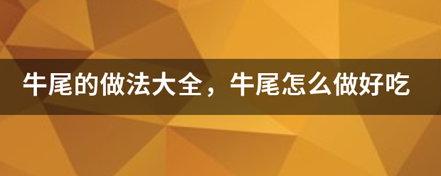 牛尾的做法大全，牛尾怎么做好吃