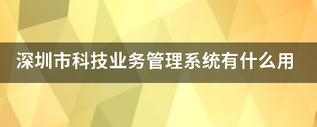 深圳市科技业务管理系统有什么用