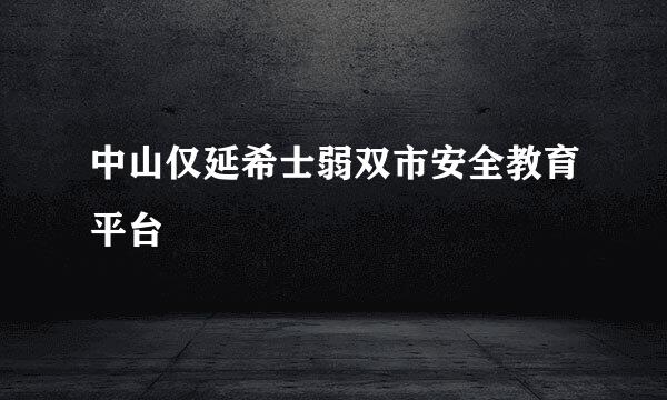 中山仅延希士弱双市安全教育平台