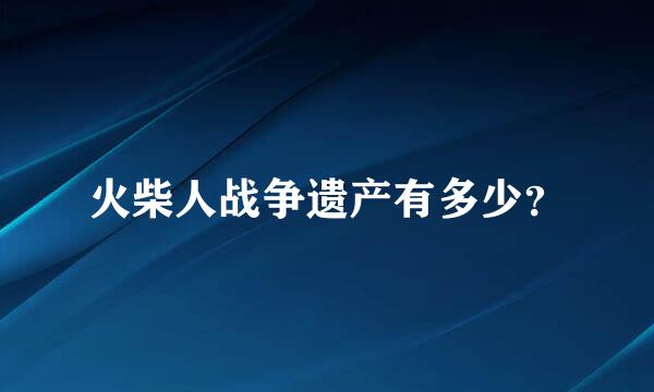 火柴人战争遗产有多少？