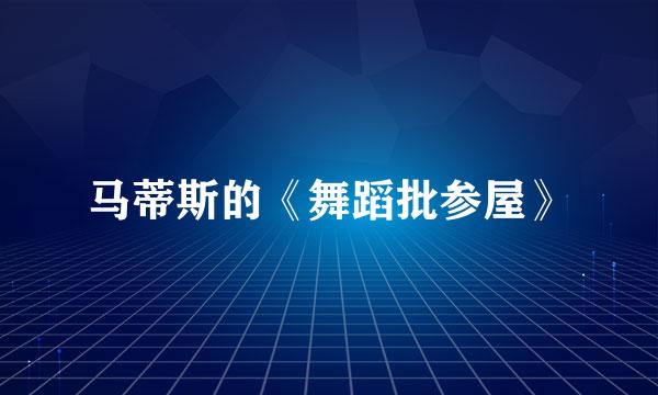 马蒂斯的《舞蹈批参屋》