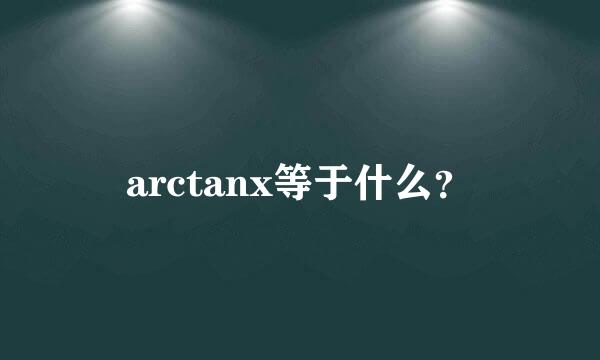 arctanx等于什么？