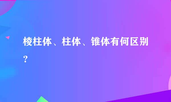 棱柱体、柱体、锥体有何区别？