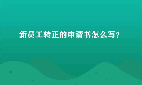 新员工转正的申请书怎么写？