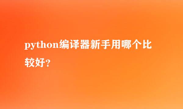 python编译器新手用哪个比较好？