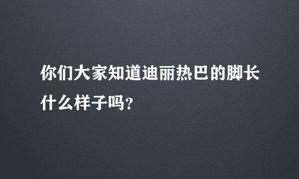 你们大家知道迪丽热巴的脚长什么样子吗？