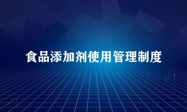 食品添加剂使用管理制度