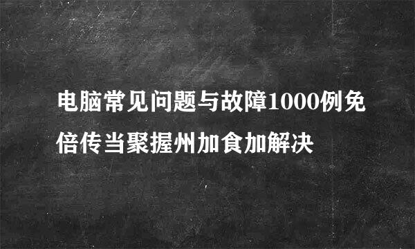 电脑常见问题与故障1000例免倍传当聚握州加食加解决