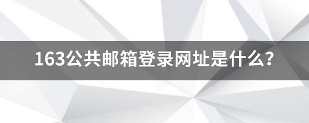 163公共邮箱登录网址是什么？商吧章完些杆元矿味和书