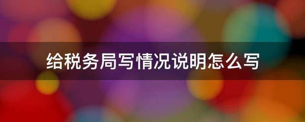 给税务局写情况说明怎么写