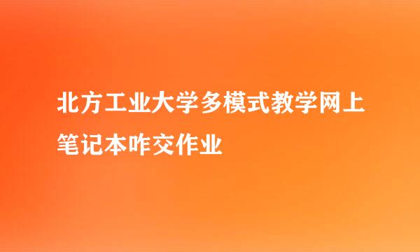 北方工业大学多模式教学网上笔记本咋交作业