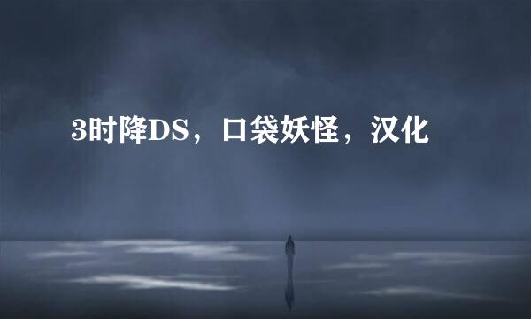 3时降DS，口袋妖怪，汉化