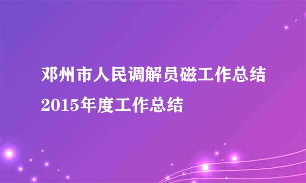 邓州市人民调解员磁工作总结2015年度工作总结