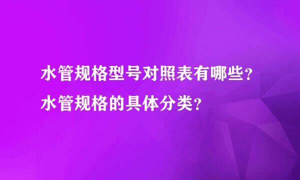 水管规格型号对照表有哪些？水管规格的具体分类？