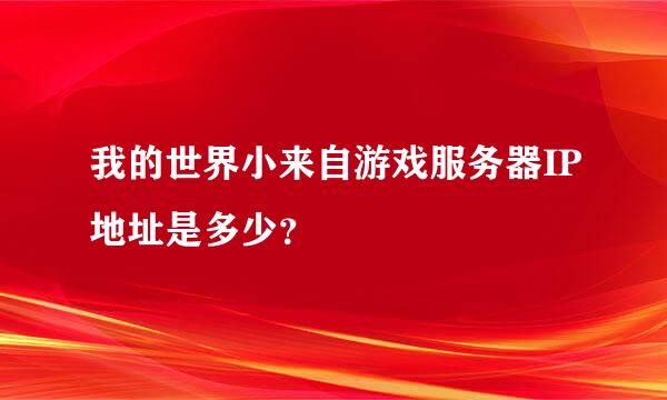 我的世界小来自游戏服务器IP地址是多少？