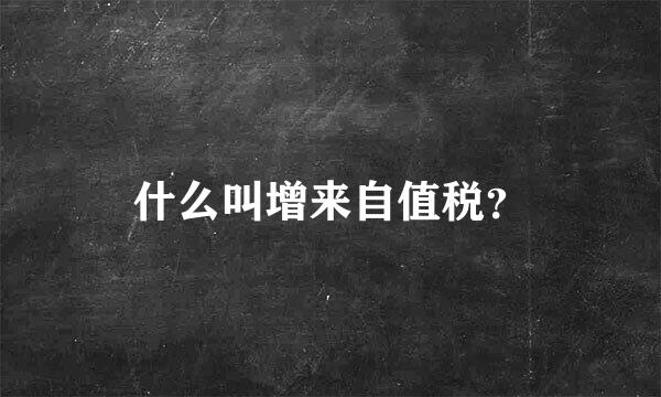 什么叫增来自值税？