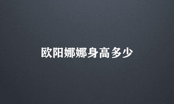 欧阳娜娜身高多少