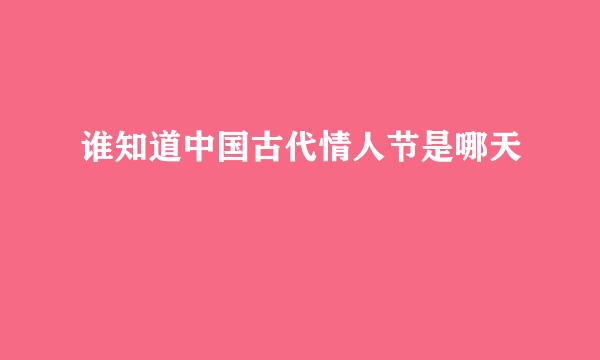 谁知道中国古代情人节是哪天