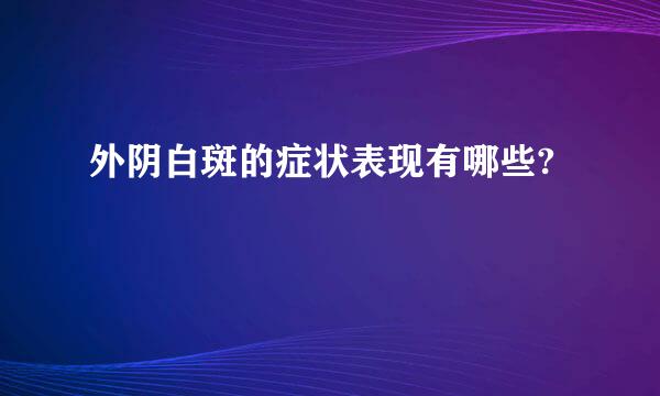 外阴白斑的症状表现有哪些?