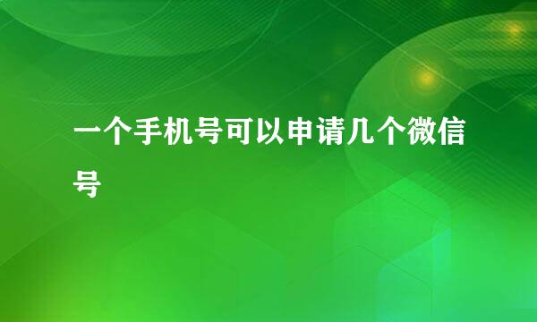 一个手机号可以申请几个微信号