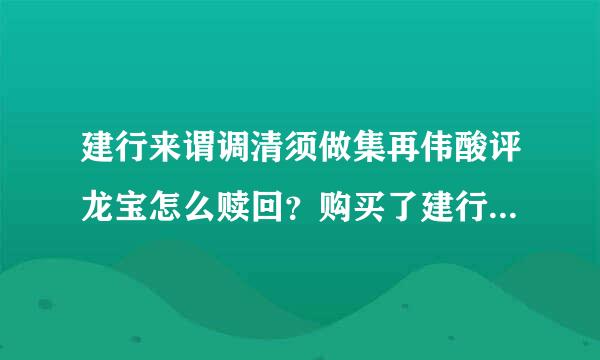 建行来谓调清须做集再伟酸评龙宝怎么赎回？购买了建行所植配龙宝这款理财产品，怎么赎回？