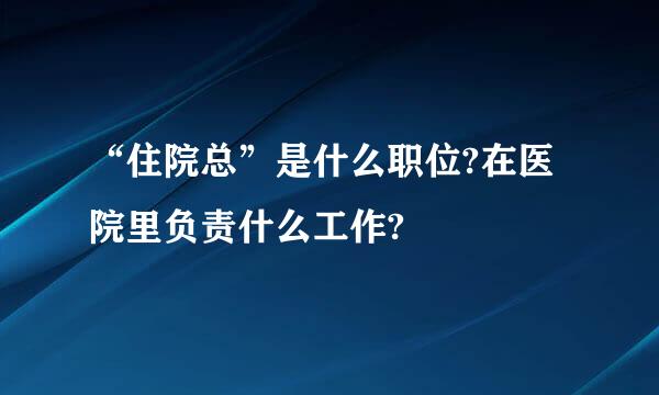 “住院总”是什么职位?在医院里负责什么工作?