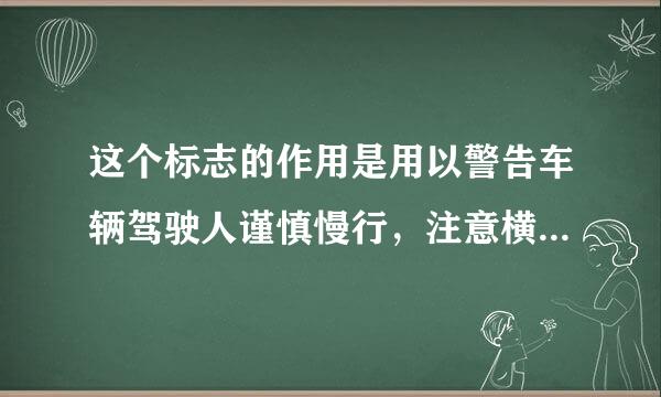 这个标志的作用是用以警告车辆驾驶人谨慎慢行，注意横向来车。