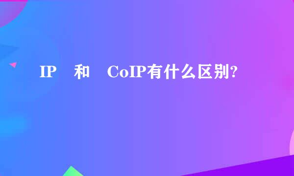 IP 和 CoIP有什么区别?