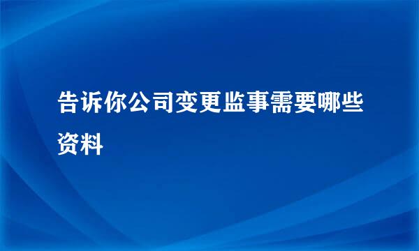 告诉你公司变更监事需要哪些资料