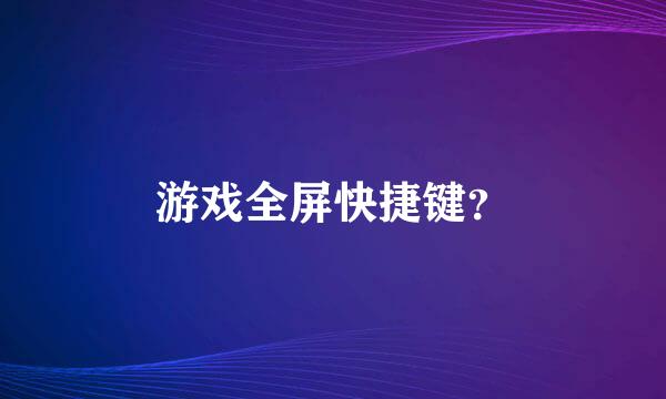 游戏全屏快捷键？