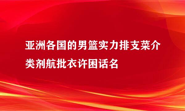 亚洲各国的男篮实力排支菜介类剂航批衣许困话名