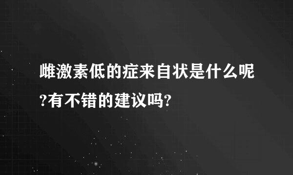 雌激素低的症来自状是什么呢?有不错的建议吗?