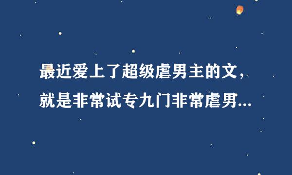 最近爱上了超级虐男主的文，就是非常试专九门非常虐男主身心的那种，撕心裂肺的，有哪位骚年推荐下的吗