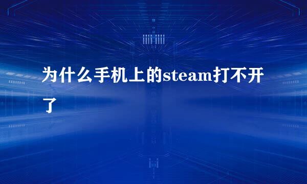 为什么手机上的steam打不开了