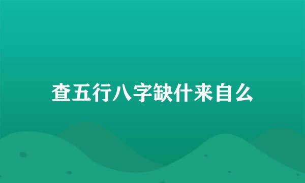 查五行八字缺什来自么