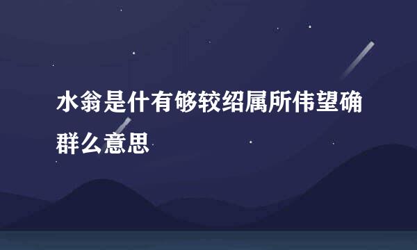 水翁是什有够较绍属所伟望确群么意思