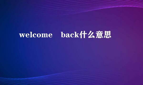 welcome back什么意思