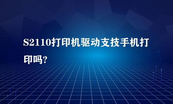 S2110打印机驱动支技手机打印吗?