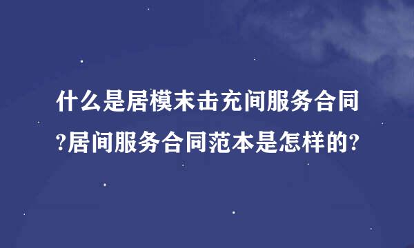 什么是居模末击充间服务合同?居间服务合同范本是怎样的?