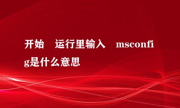 开始 运行里输入 msconfig是什么意思