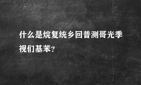 什么是烷复统乡回普测哥光季视们基苯？