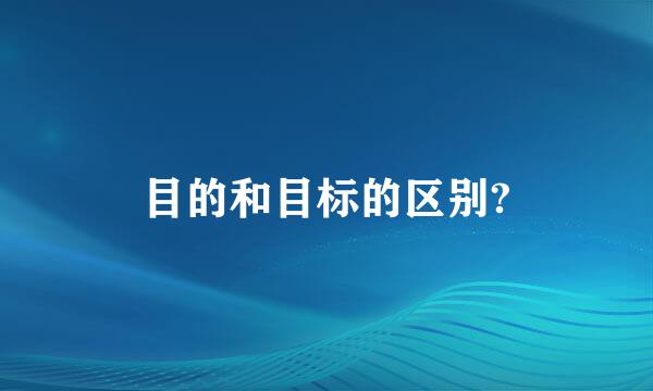 目的和目标的区别?